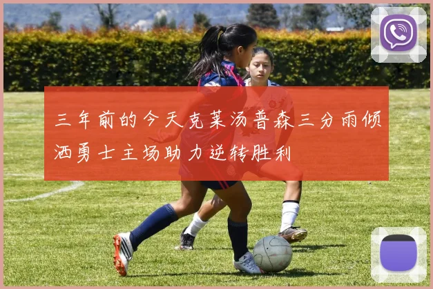 三年前的今天克莱汤普森三分雨倾洒勇士主场助力逆转胜利