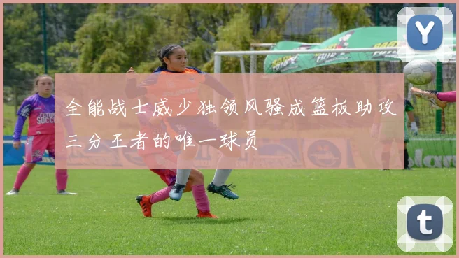 全能战士威少独领风骚成篮板助攻三分王者的唯一球员