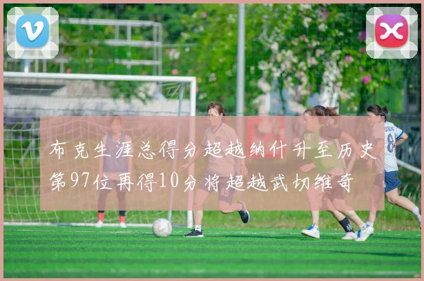 布克生涯总得分超越纳什升至历史第97位再得10分将超越武切维奇
