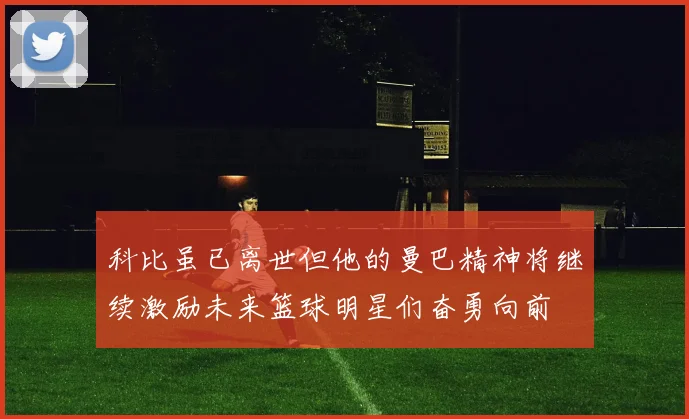科比虽已离世但他的曼巴精神将继续激励未来篮球明星们奋勇向前