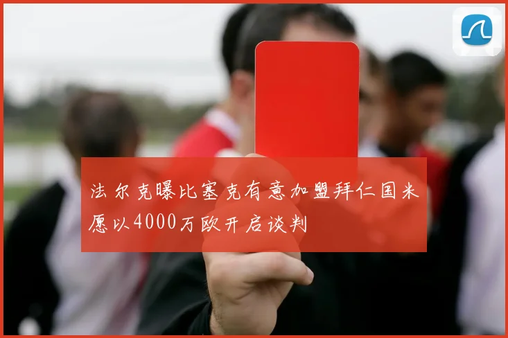 法尔克曝比塞克有意加盟拜仁国米愿以4000万欧开启谈判