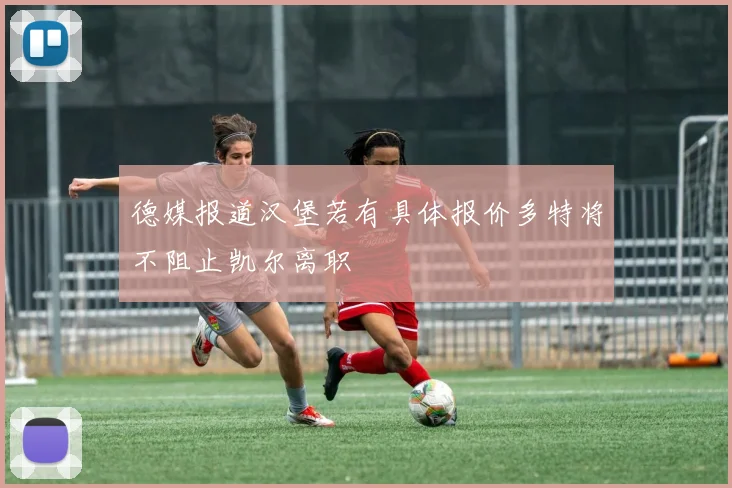 德媒报道汉堡若有具体报价多特将不阻止凯尔离职