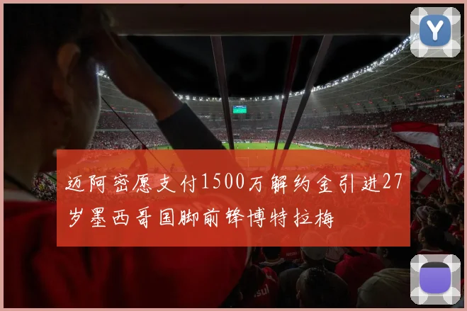 迈阿密愿支付1500万解约金引进27岁墨西哥国脚前锋博特拉梅
